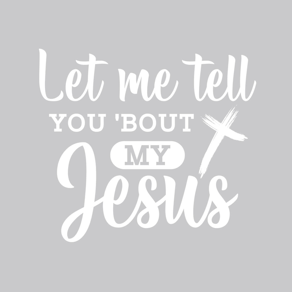 Let Me Tell You 'Bout My Jesus - DTF Transfer Ready To Press