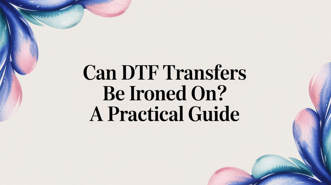 Can DTF Transfers Be Ironed On? A Practical Guide