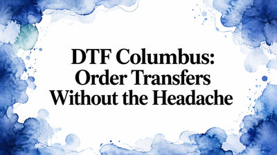 DTF Columbus: Order Transfers Without the Headache