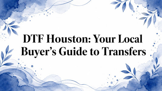 DTF Houston: Your Local Buyer's Guide to Transfers