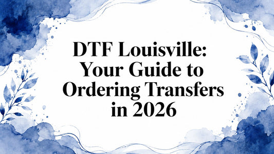 DTF Louisville: Your Guide to Ordering Transfers in 2026