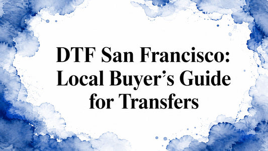 DTF San Francisco: Local Buyer’s Guide for Transfers