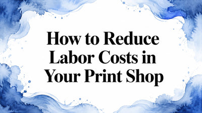 How to Reduce Labor Costs in Your Print Shop