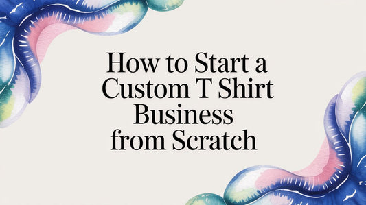 How to Start a Custom T Shirt Business from Scratch