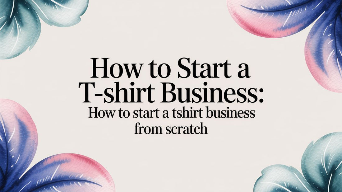 How to Start a Tshirt Business: how to start a tshirt business from scratch