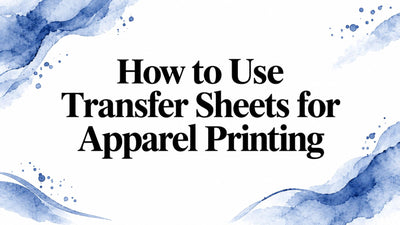 How to Use Transfer Sheets for Apparel Printing