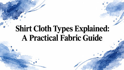 Shirt Cloth Types Explained: A Practical Fabric Guide