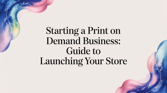 Starting a Print on Demand Business: Guide to Launching Your Store