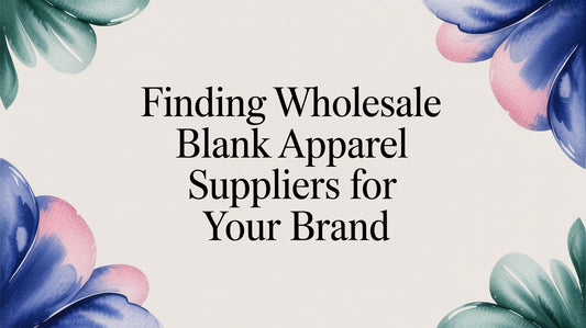 Finding Wholesale Blank Apparel Suppliers for Your Brand
