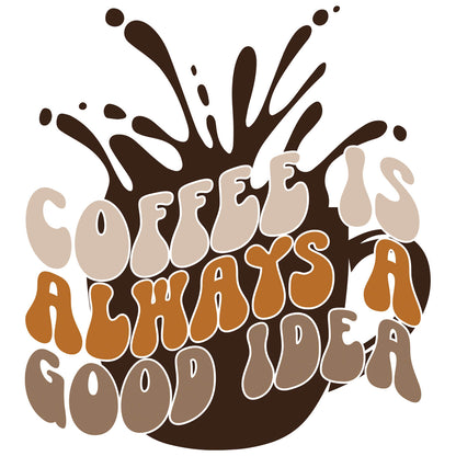 Coffee Is Always A Good Idea-DTF Transfer Ready To Press